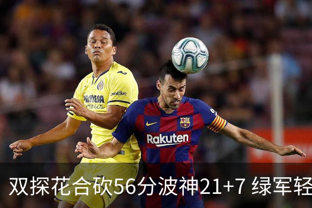 双探花合砍56分波神21+7 绿军轻取猛龙获连胜