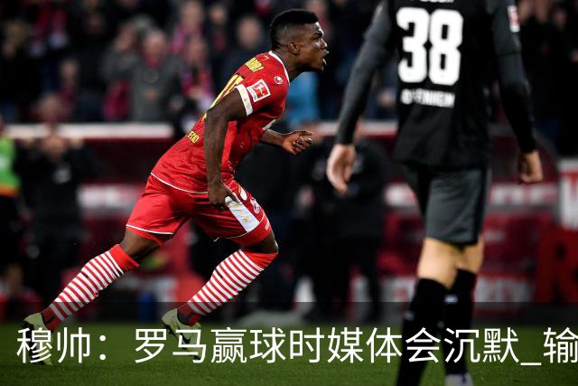穆帅：罗马赢球时媒体会沉默 输球他们反而会庆祝