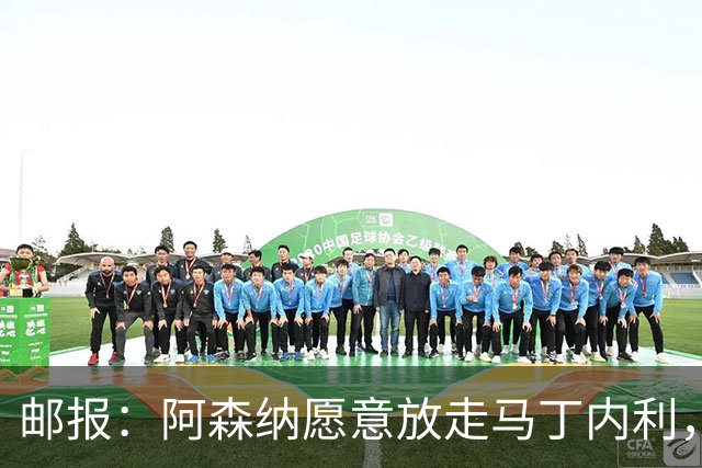 邮报：阿森纳愿意放走马丁内利，埃梅里很欣赏他但高薪是个负担